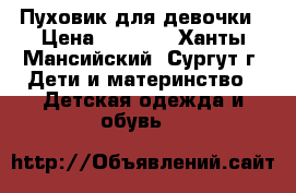 Пуховик для девочки › Цена ­ 2 000 - Ханты-Мансийский, Сургут г. Дети и материнство » Детская одежда и обувь   